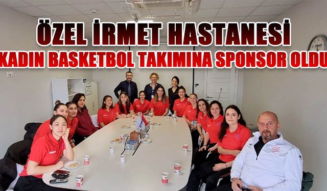 İrmet Hastanesi Kadın Basketbol Takımına sponsor oldu