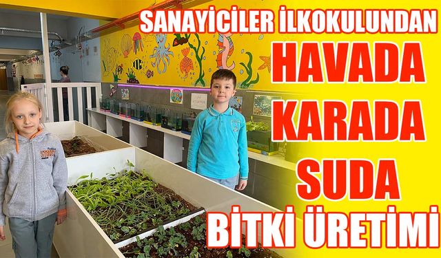 Sanayiciler İlkokulundan havada, karada, suda bitki üretimi