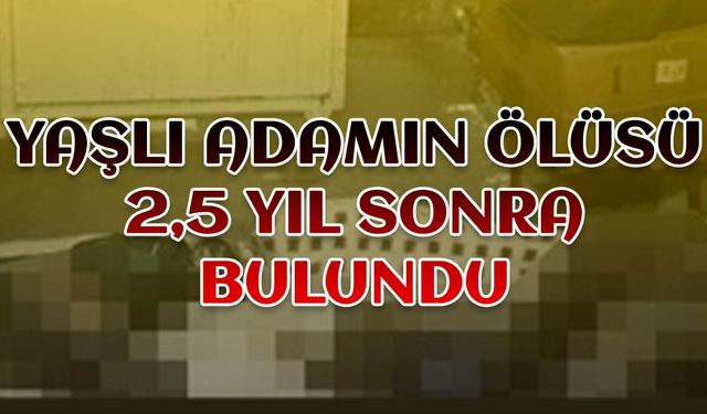 Yaşlı adamın ölüsü 2,5 yıl sonra bulundu