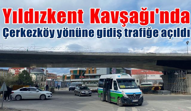 Yıldızkent Kavşağı'nda Çerkezköy yönüne gidiş trafiğe açıldı