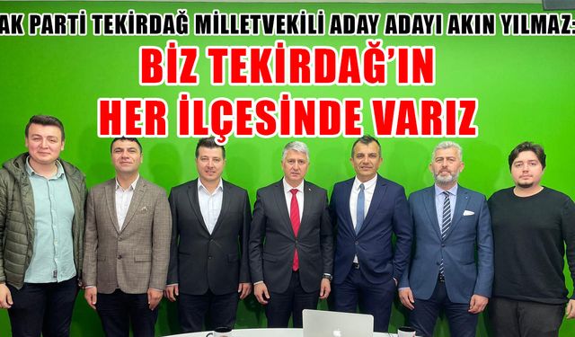 Akın Yılmaz: Biz Tekirdağ’ın her ilçesinde varız