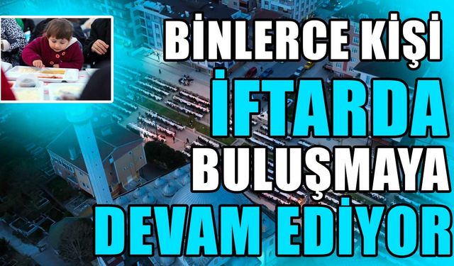 Binlerce kişi iftarda buluşmaya devam ediyor