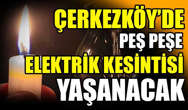 Çerkezköy’de peş peşe elektrik kesintisi yaşanacak