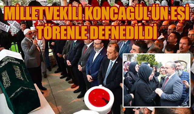 Milletvekili Koncagül’ün eşi törenle defnedildi