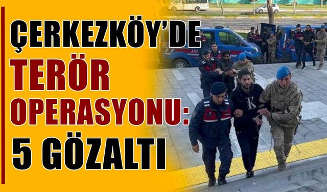 Çerkezköy’de terör operasyonu: 5 gözaltı