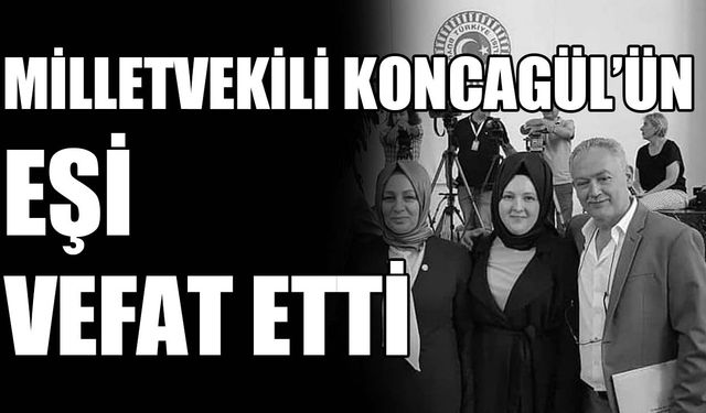 Milletvekili Koncagül’ün eşi vefat etti