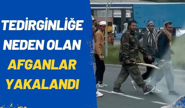 Tedirginliğe neden olan Afganlar yakalandı