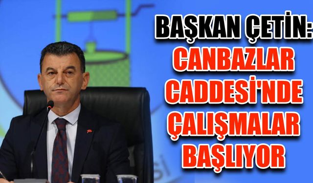 Başkan Çetin: Canbazlar Caddesi'nde çalışmalar başlıyor