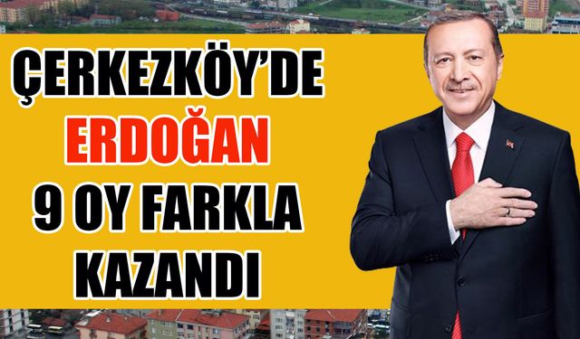 Çerkezköy'de Erdoğan 9 oy farkla kazandı