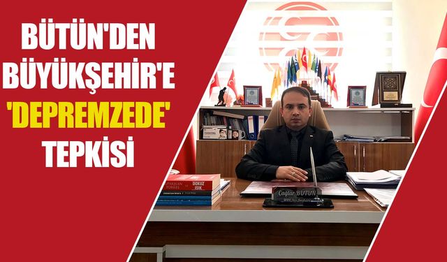 Bütün'den Büyükşehir'e 'depremzede' tepkisi