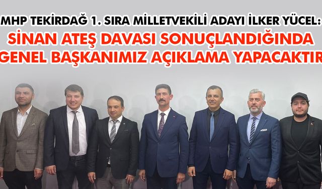 İlker Yücel: Sinan Ateş davası sonuçlandığında genel başkanımız açıklama yapacaktır