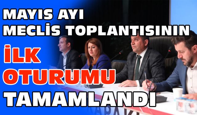 Mayıs Ayı Meclis Toplantısının ilk oturumu tamamlandı