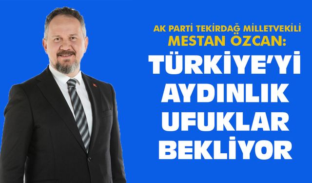 Mestan Özcan: Türkiye’yi aydınlık ufuklar bekliyor