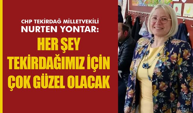 CHP'li Yontar: Her şey Tekirdağımız için çok güzel olacak