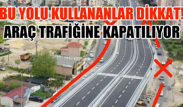 Bu yolu kullananlar dikkat! Araç trafiğine kapatılıyor