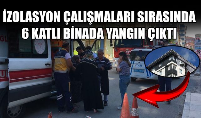 İzolasyon çalışmaları sırasında 6 katlı binada yangın çıktı