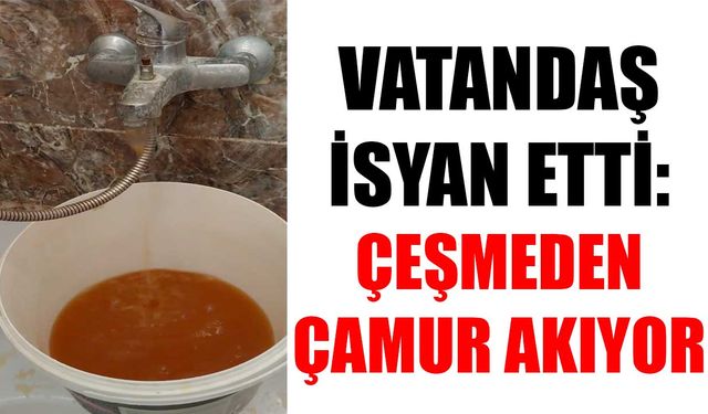 Vatandaş isyan etti: Çeşmeden çamur akıyor