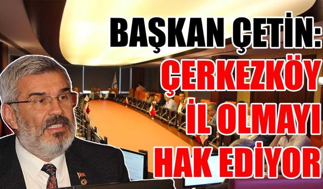 Başkan Çetin: Çerkezköy il olmayı hak ediyor