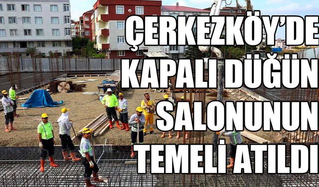 Çerkezköy’de kapalı düğün salonunun temeli atıldı