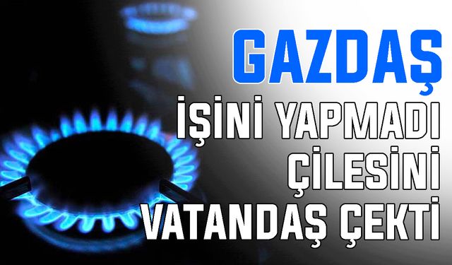 GAZDAŞ işini yapmadı, çilesini vatandaş çekti