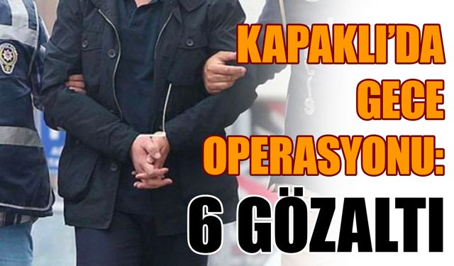 Kapaklı’da gece operasyonu: 6 gözaltı