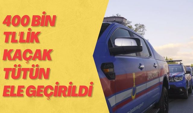 400 bin TL'lik kaçak tütün ele geçirildi