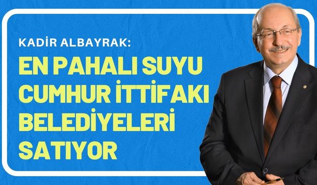 Başkan Albayrak: En pahalı suyu Cumhur İttifakı belediyeleri satıyor