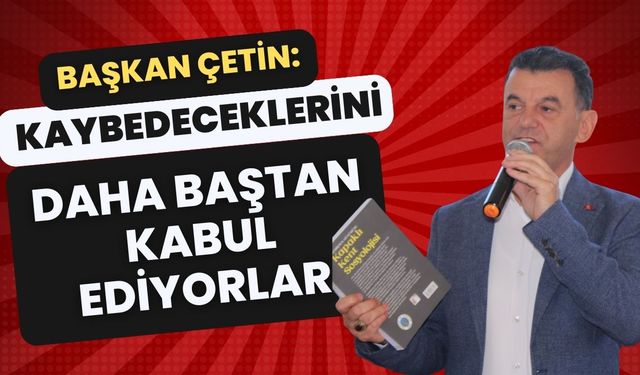 Başkan Çetin: Kaybedeceklerini daha baştan kabul ediyorlar