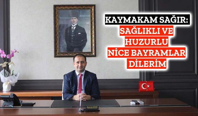 Kaymakam Sağır: Sağlıklı ve huzurlu nice bayramlar dilerim