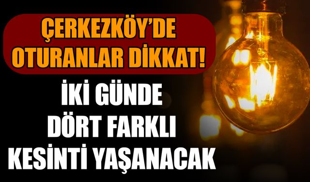 Çerkezköy’de iki günde dört farklı kesinti yaşanacak