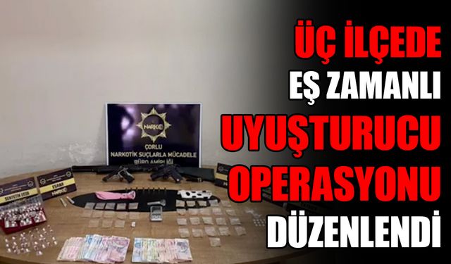 Üç ilçede eş zamanlı uyuşturucu operasyonu düzenlendi