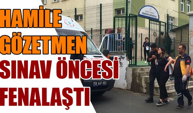 Hamile gözetmen sınav öncesi fenalaştı