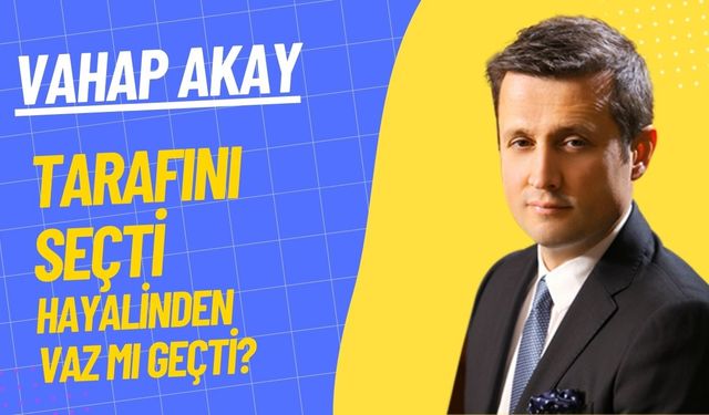 Vahap Akay tarafını seçti, büyük hayalinden vaz mı geçti?