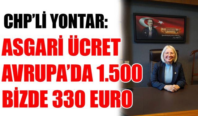 CHP’li Yontar: Asgari ücret Avrupa’da 1.500, bizde 330 Euro