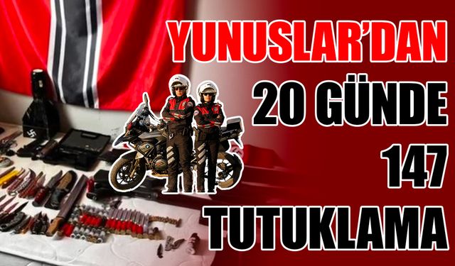 Yunuslar’dan 20 günde 147 tutuklama