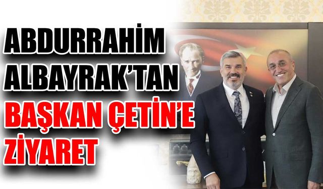 Abdurrahim Albayrak’tan Başkan Çetin’e ziyaret