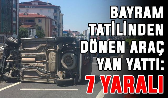 Bayram tatilinden dönen araç yan yattı: 7 yaralı