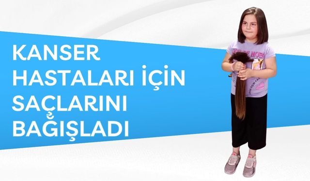 Kanser hastaları için saçlarını bağışladı