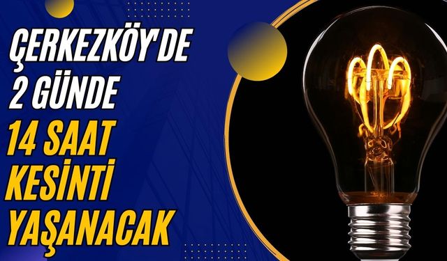 Çerkezköy’de 2 günde 14 saat kesinti yaşanacak