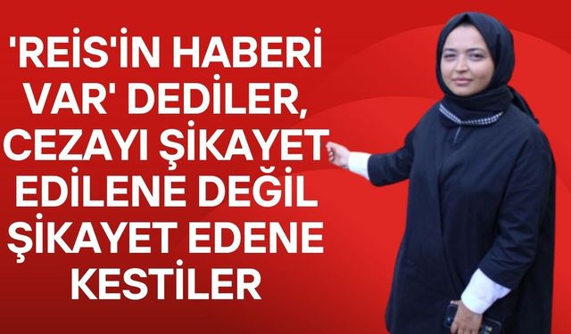 'Reis'in haberi var' dediler, cezayı şikayet edilene değil şikayet edene kestiler