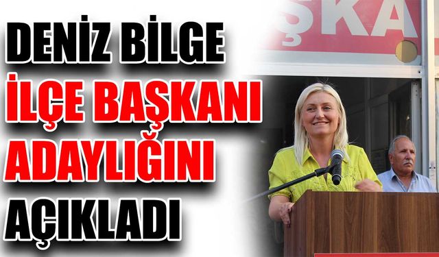 Deniz Bilge İlçe Başkanı adaylığını açıkladı