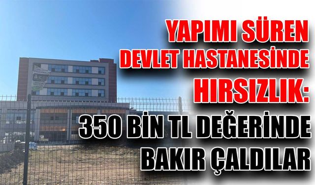 Yapımı süren devlet hastanesinde hırsızlık: 350 bin TL değerinde bakır çaldılar