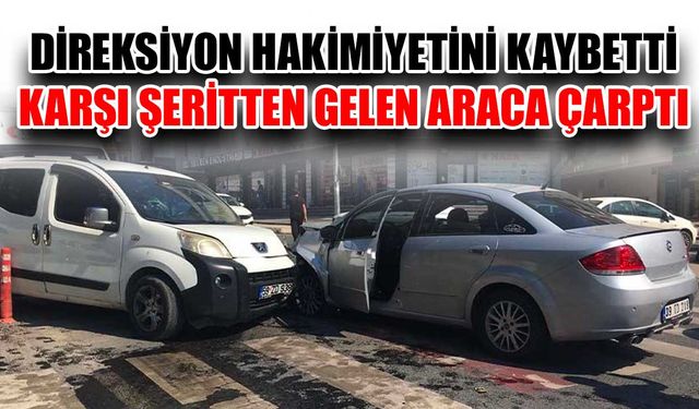 Direksiyon hakimiyetini kaybetti karşı şeritten gelen araca çarptı