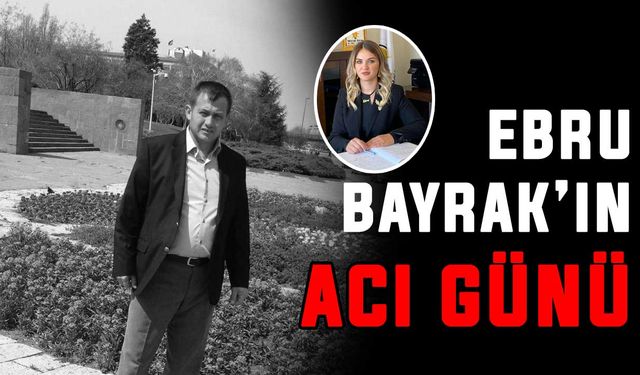 Ebru Bayrak’ın acı günü