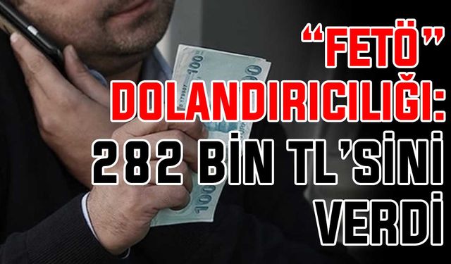 “FETÖ” dolandırıcılığı: 282 Bin TL’sini verdi