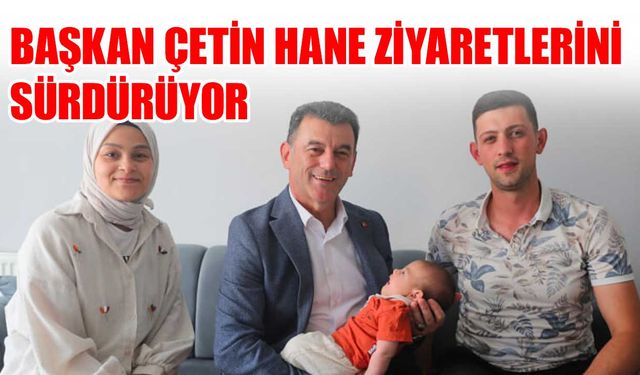 Başkan Çetin hane ziyaretlerini sürdürüyor