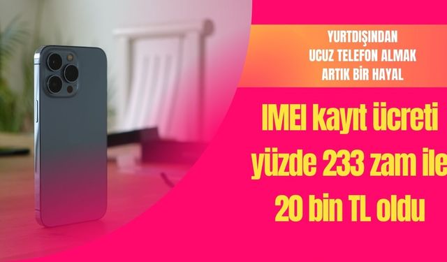 IMEI kayıt ücreti yüzde 233 zam ile 20 bin TL oldu