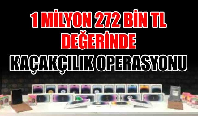 1 Milyon 272 Bin TL değerinde kaçakçılık operasyonu