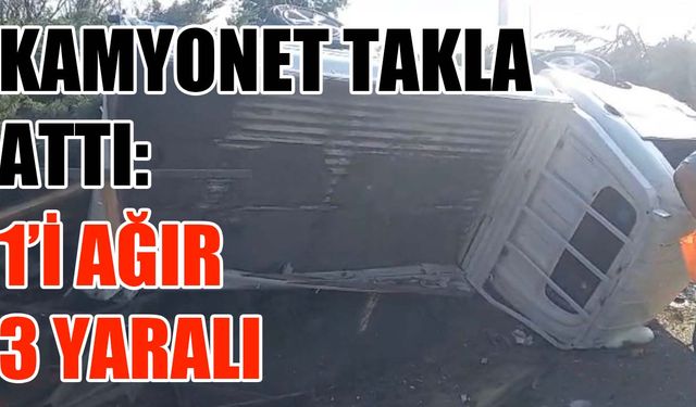 Kamyonet takla attı: 1’i ağır 3 yaralı