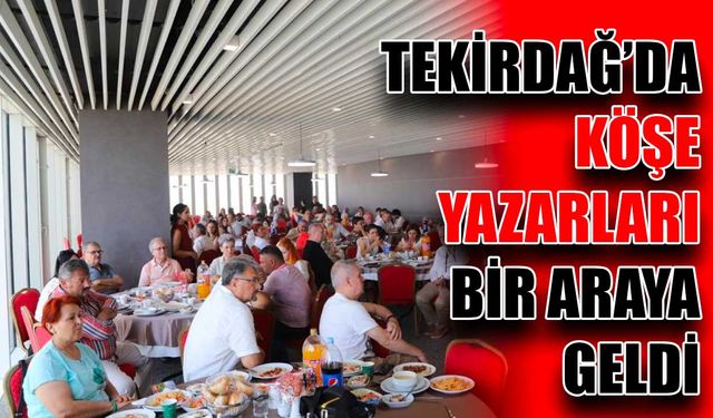 Tekirdağ’da köşe yazarları bir araya geldi